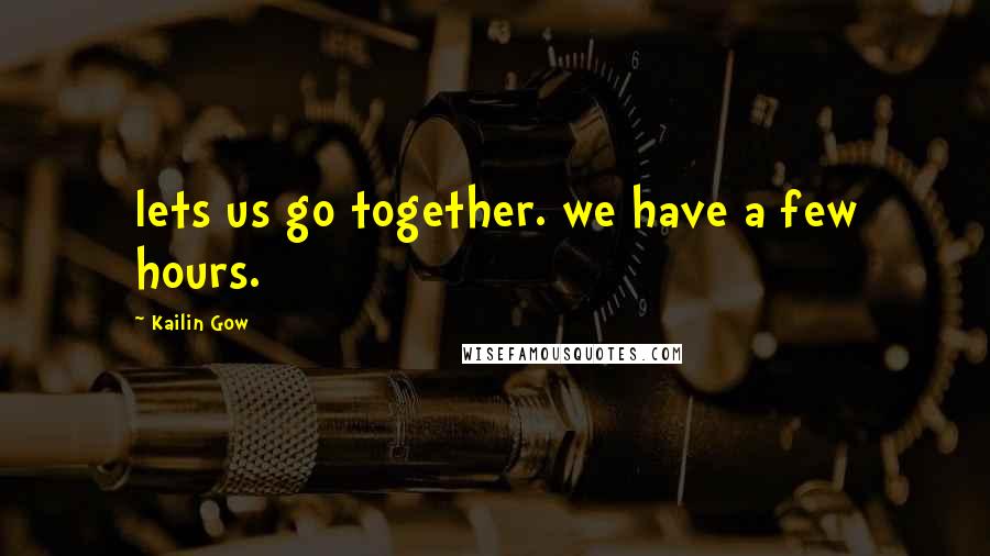 Kailin Gow Quotes: lets us go together. we have a few hours.