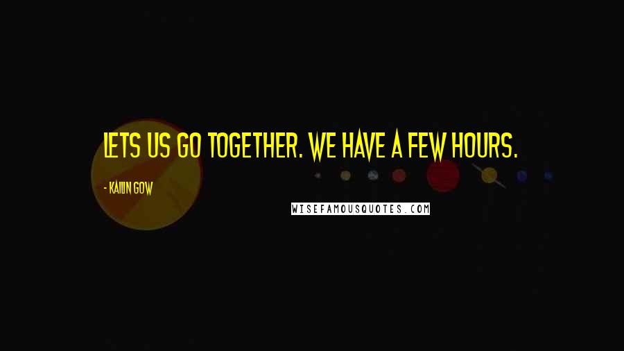 Kailin Gow Quotes: lets us go together. we have a few hours.