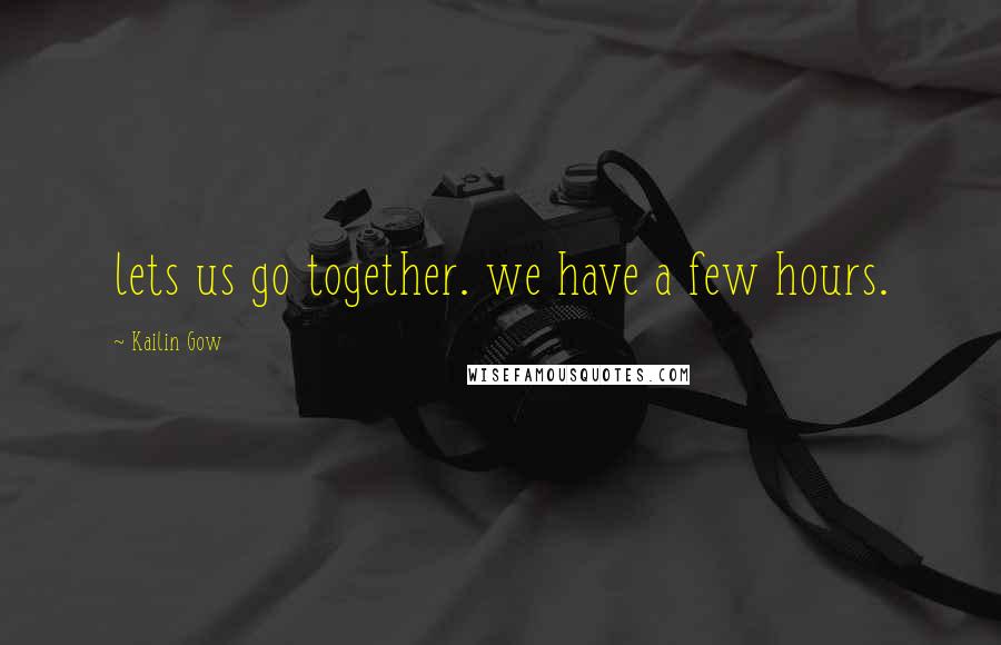 Kailin Gow Quotes: lets us go together. we have a few hours.