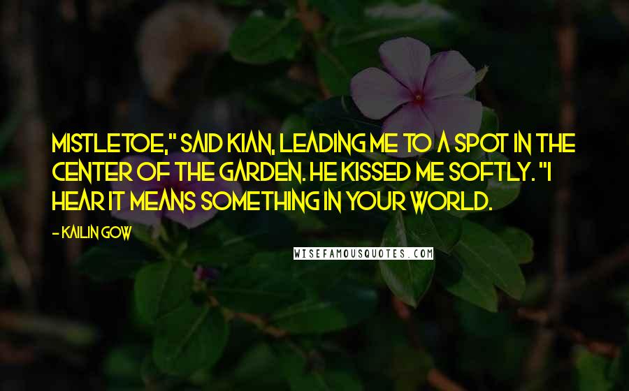 Kailin Gow Quotes: Mistletoe," said Kian, leading me to a spot in the center of the garden. He kissed me softly. "I hear it means something in your world.
