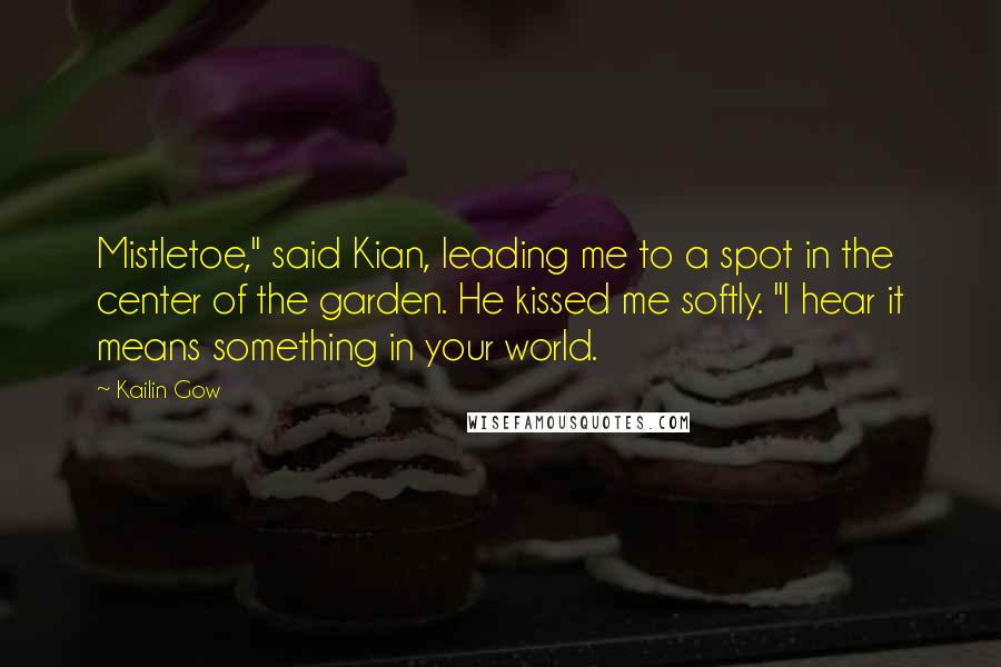 Kailin Gow Quotes: Mistletoe," said Kian, leading me to a spot in the center of the garden. He kissed me softly. "I hear it means something in your world.