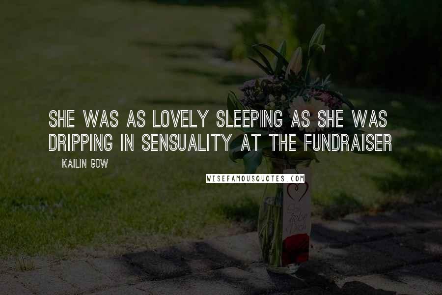Kailin Gow Quotes: She was as lovely sleeping as she was dripping in sensuality at the fundraiser