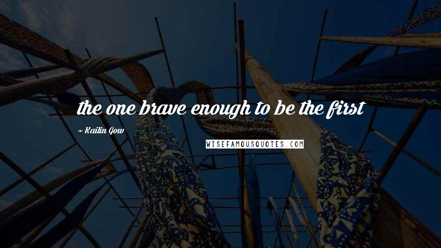 Kailin Gow Quotes: the one brave enough to be the first