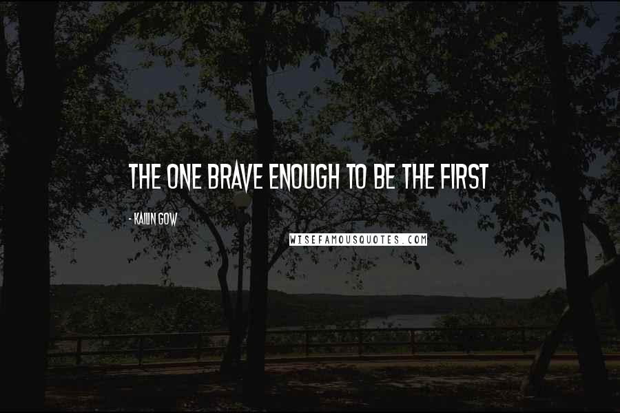 Kailin Gow Quotes: the one brave enough to be the first