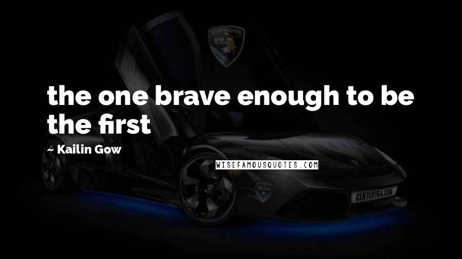 Kailin Gow Quotes: the one brave enough to be the first