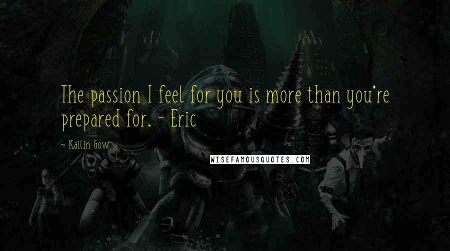Kailin Gow Quotes: The passion I feel for you is more than you're prepared for. - Eric