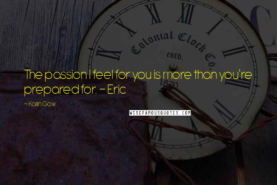 Kailin Gow Quotes: The passion I feel for you is more than you're prepared for. - Eric