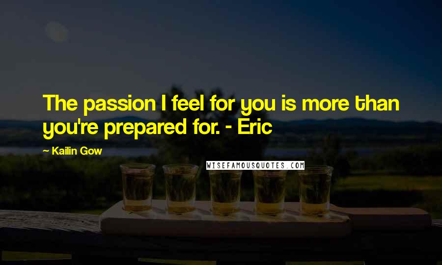 Kailin Gow Quotes: The passion I feel for you is more than you're prepared for. - Eric