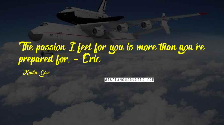 Kailin Gow Quotes: The passion I feel for you is more than you're prepared for. - Eric