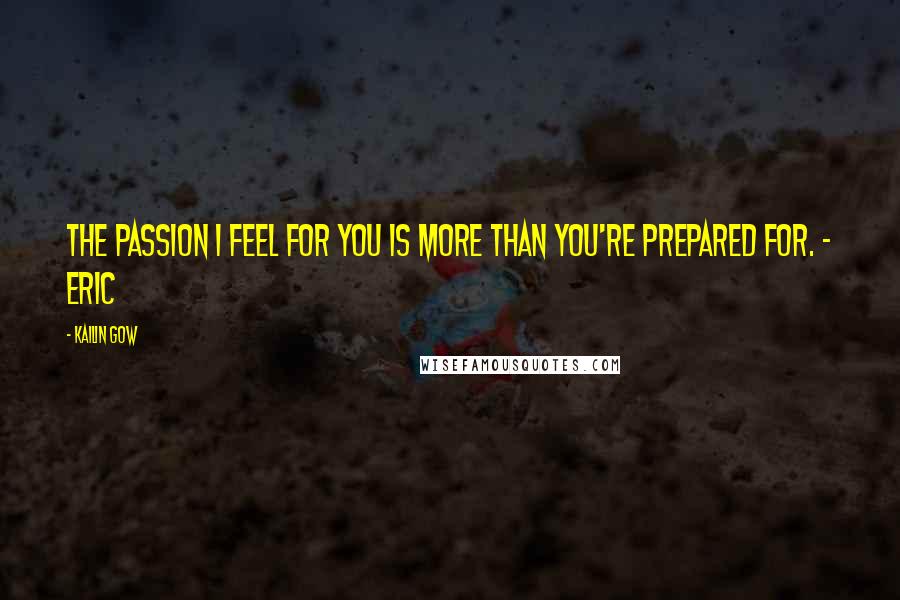 Kailin Gow Quotes: The passion I feel for you is more than you're prepared for. - Eric