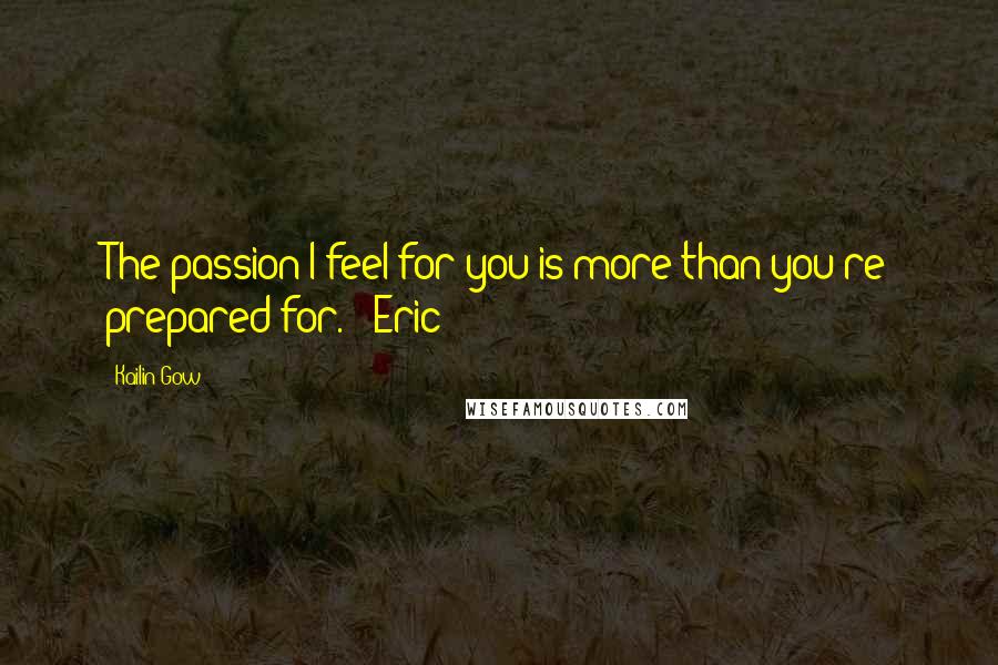 Kailin Gow Quotes: The passion I feel for you is more than you're prepared for. - Eric