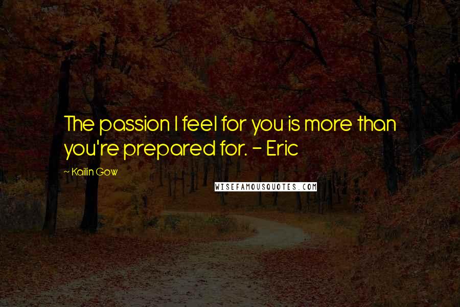 Kailin Gow Quotes: The passion I feel for you is more than you're prepared for. - Eric