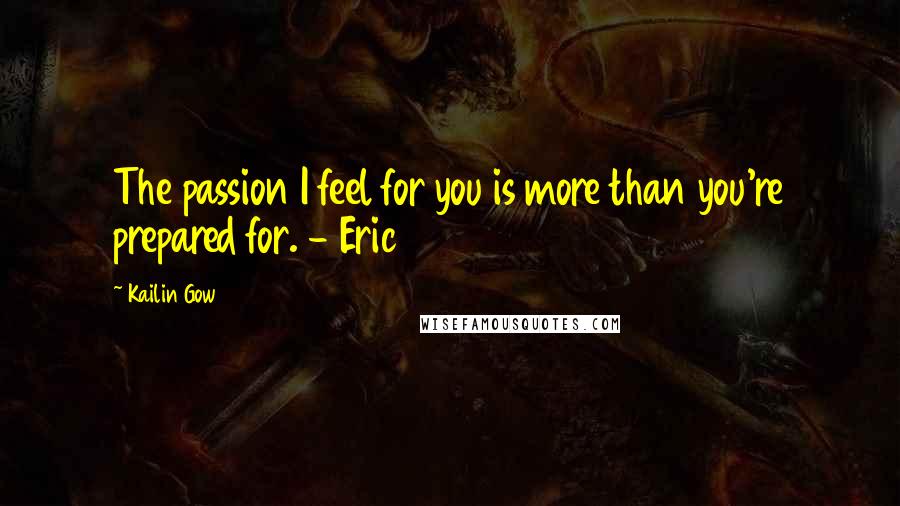 Kailin Gow Quotes: The passion I feel for you is more than you're prepared for. - Eric