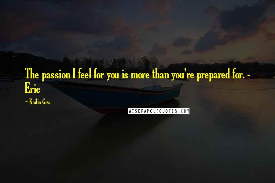 Kailin Gow Quotes: The passion I feel for you is more than you're prepared for. - Eric