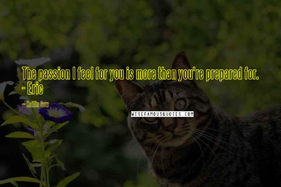 Kailin Gow Quotes: The passion I feel for you is more than you're prepared for. - Eric