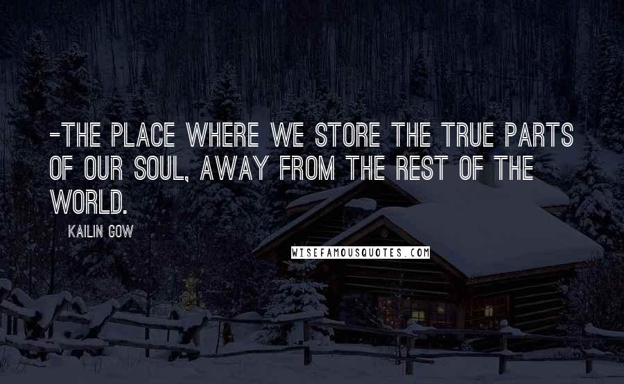 Kailin Gow Quotes: -the place where we store the true parts of our soul, away from the rest of the world.