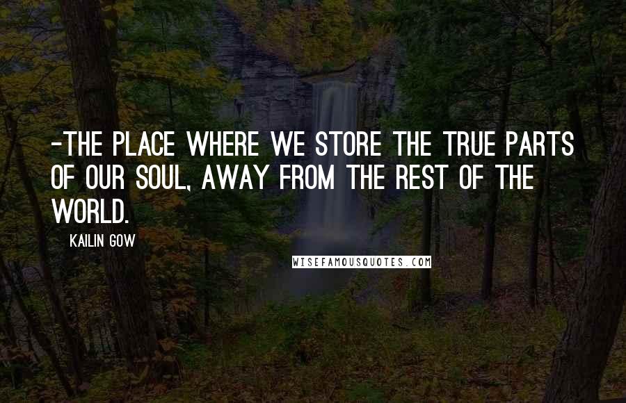 Kailin Gow Quotes: -the place where we store the true parts of our soul, away from the rest of the world.