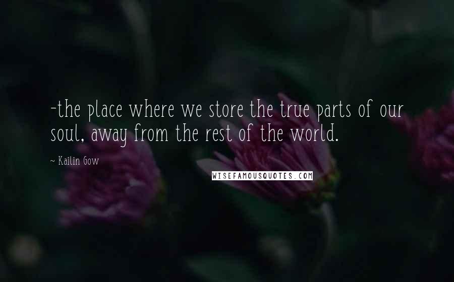 Kailin Gow Quotes: -the place where we store the true parts of our soul, away from the rest of the world.