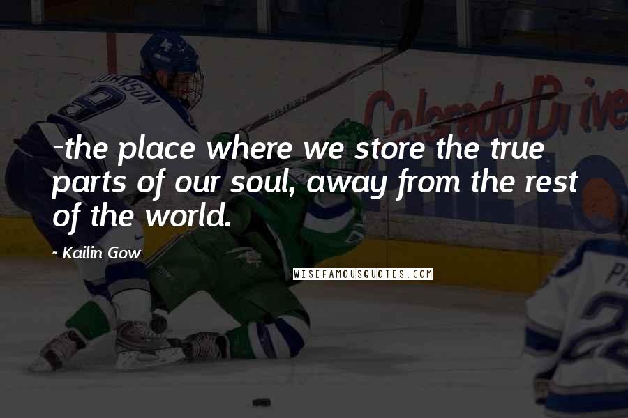 Kailin Gow Quotes: -the place where we store the true parts of our soul, away from the rest of the world.