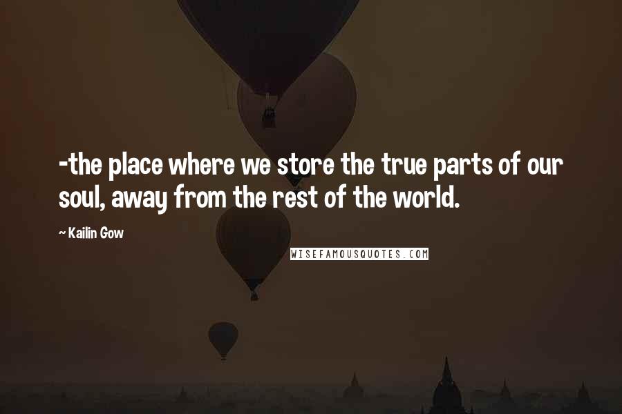 Kailin Gow Quotes: -the place where we store the true parts of our soul, away from the rest of the world.