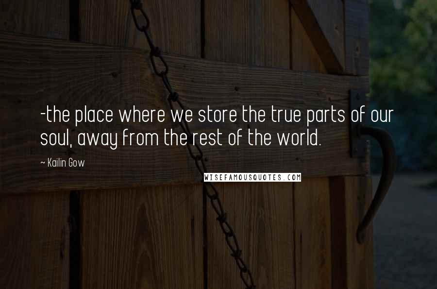 Kailin Gow Quotes: -the place where we store the true parts of our soul, away from the rest of the world.