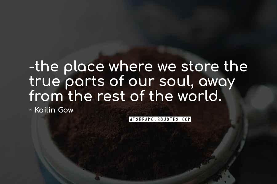 Kailin Gow Quotes: -the place where we store the true parts of our soul, away from the rest of the world.