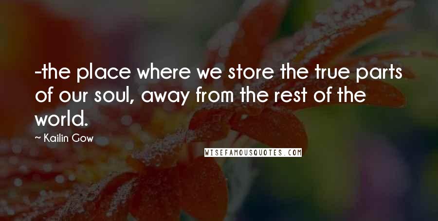Kailin Gow Quotes: -the place where we store the true parts of our soul, away from the rest of the world.