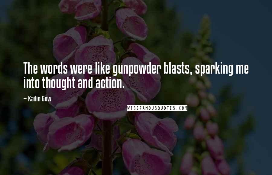 Kailin Gow Quotes: The words were like gunpowder blasts, sparking me into thought and action.