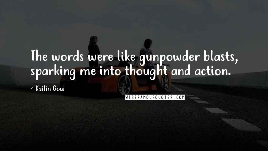 Kailin Gow Quotes: The words were like gunpowder blasts, sparking me into thought and action.