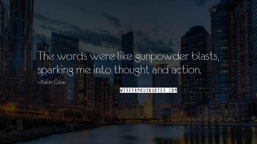 Kailin Gow Quotes: The words were like gunpowder blasts, sparking me into thought and action.