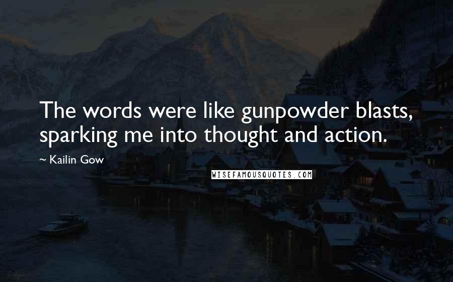 Kailin Gow Quotes: The words were like gunpowder blasts, sparking me into thought and action.