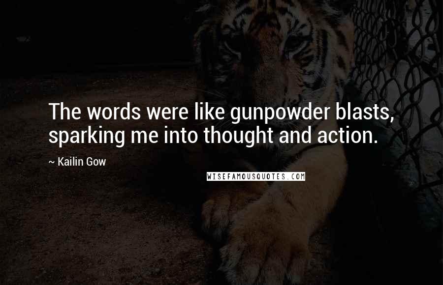 Kailin Gow Quotes: The words were like gunpowder blasts, sparking me into thought and action.