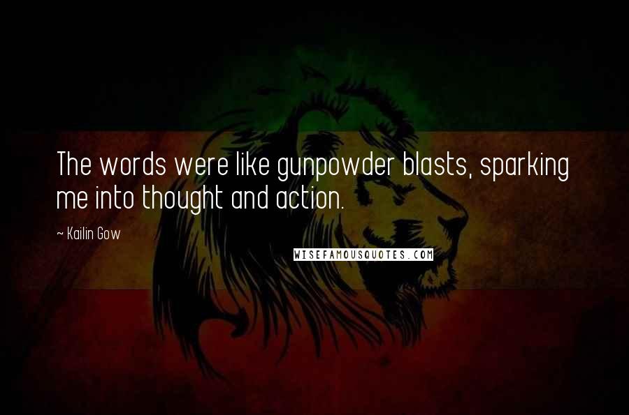 Kailin Gow Quotes: The words were like gunpowder blasts, sparking me into thought and action.