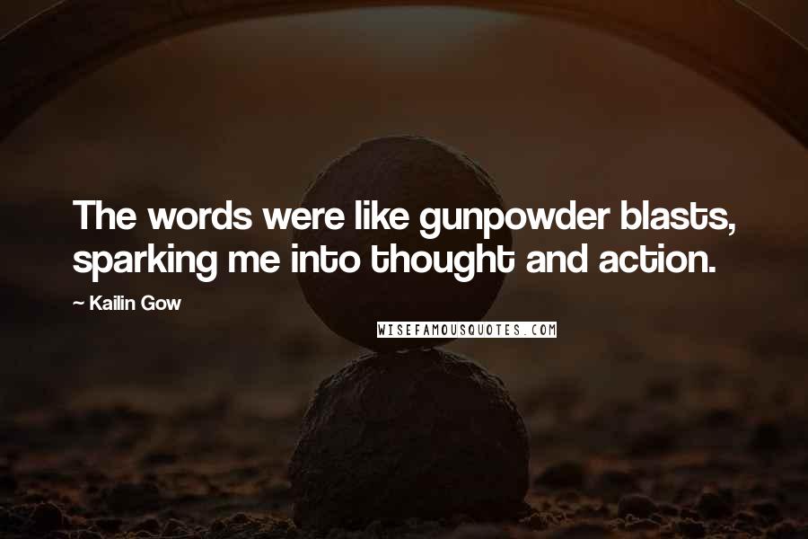 Kailin Gow Quotes: The words were like gunpowder blasts, sparking me into thought and action.