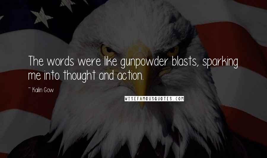 Kailin Gow Quotes: The words were like gunpowder blasts, sparking me into thought and action.