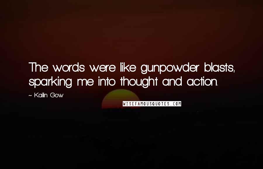 Kailin Gow Quotes: The words were like gunpowder blasts, sparking me into thought and action.