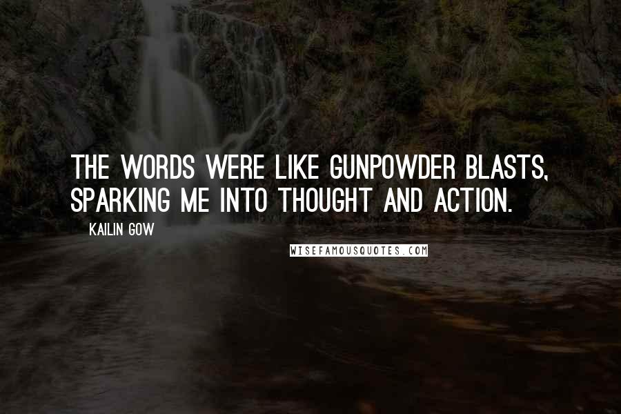 Kailin Gow Quotes: The words were like gunpowder blasts, sparking me into thought and action.