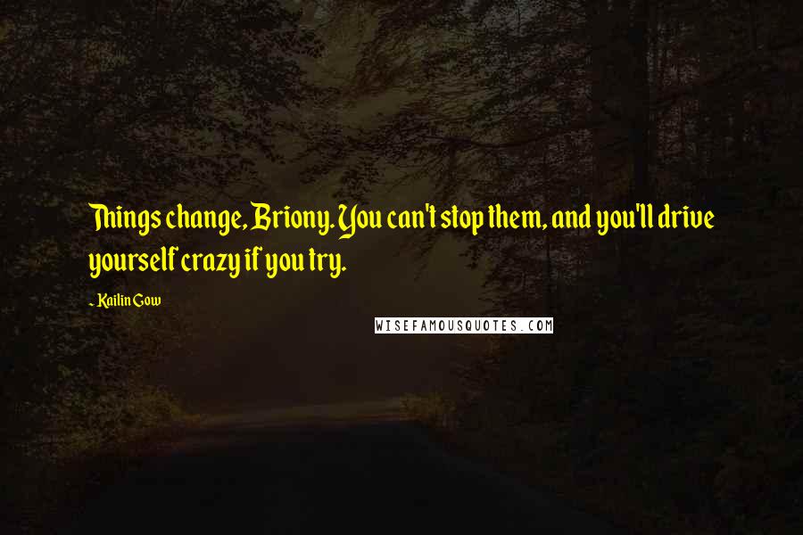 Kailin Gow Quotes: Things change, Briony. You can't stop them, and you'll drive yourself crazy if you try.