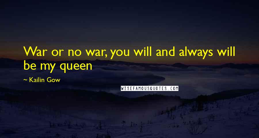 Kailin Gow Quotes: War or no war, you will and always will be my queen