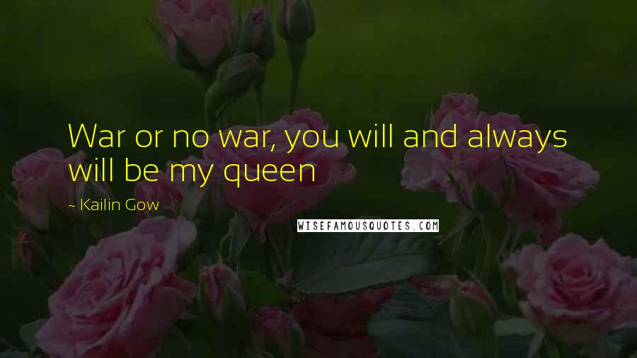 Kailin Gow Quotes: War or no war, you will and always will be my queen