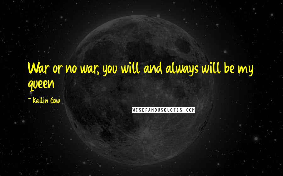 Kailin Gow Quotes: War or no war, you will and always will be my queen