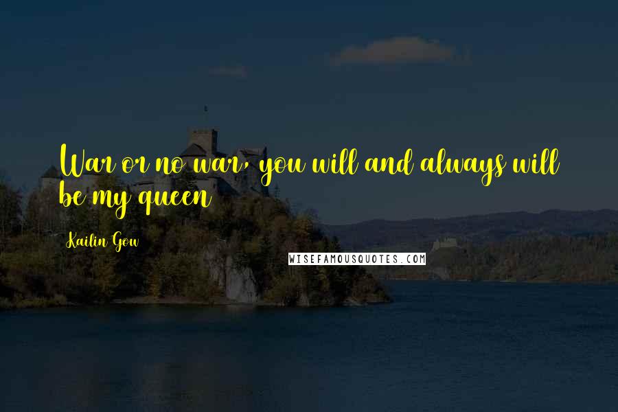 Kailin Gow Quotes: War or no war, you will and always will be my queen