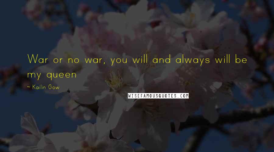 Kailin Gow Quotes: War or no war, you will and always will be my queen