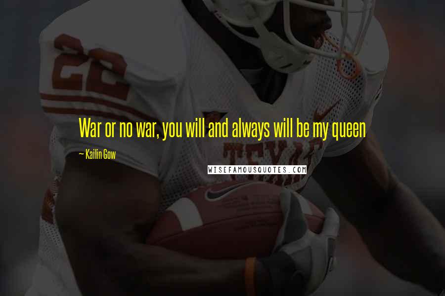 Kailin Gow Quotes: War or no war, you will and always will be my queen