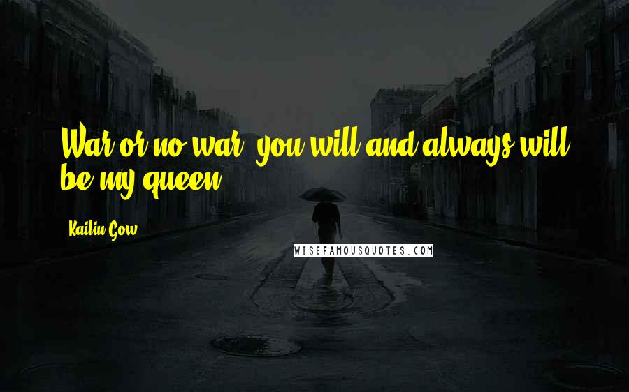 Kailin Gow Quotes: War or no war, you will and always will be my queen