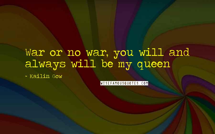 Kailin Gow Quotes: War or no war, you will and always will be my queen