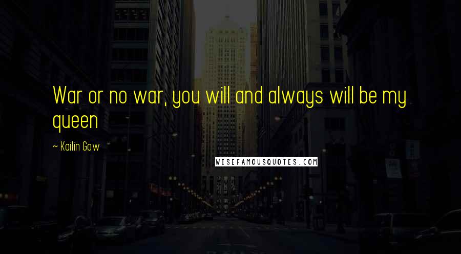 Kailin Gow Quotes: War or no war, you will and always will be my queen