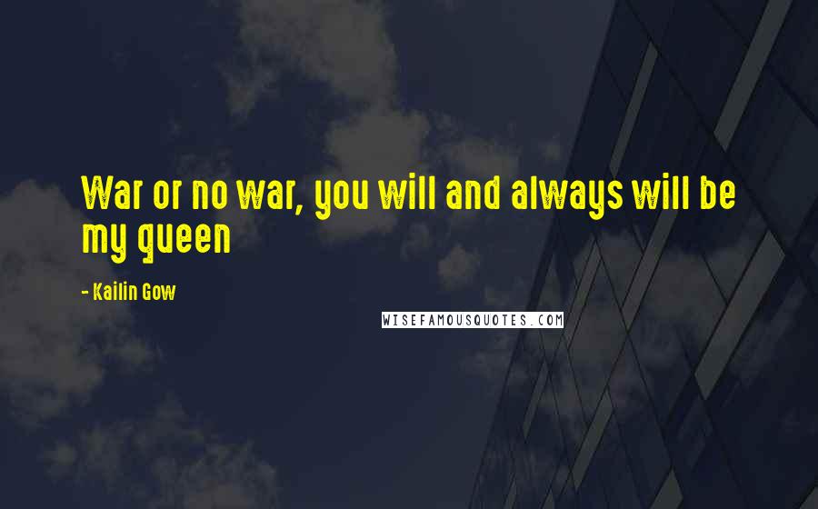 Kailin Gow Quotes: War or no war, you will and always will be my queen