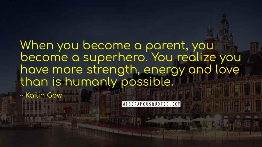 Kailin Gow Quotes: When you become a parent, you become a superhero. You realize you have more strength, energy and love than is humanly possible.
