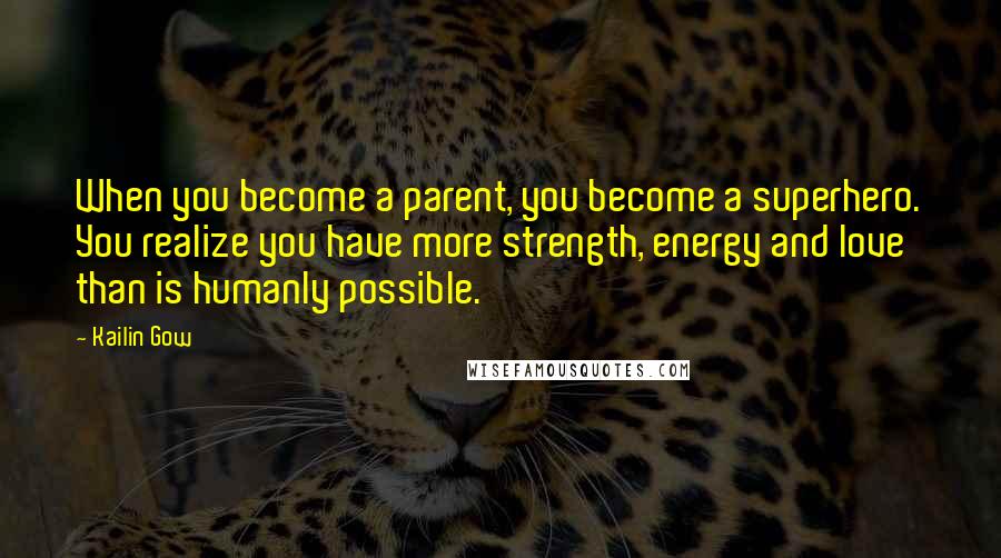 Kailin Gow Quotes: When you become a parent, you become a superhero. You realize you have more strength, energy and love than is humanly possible.